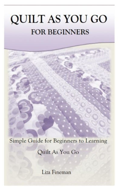 QUILT AS YOU GO FOR BEGINNERS: Simple Guide for Beginners to Learning Quilt  As You Go by Liza Fineman, Paperback